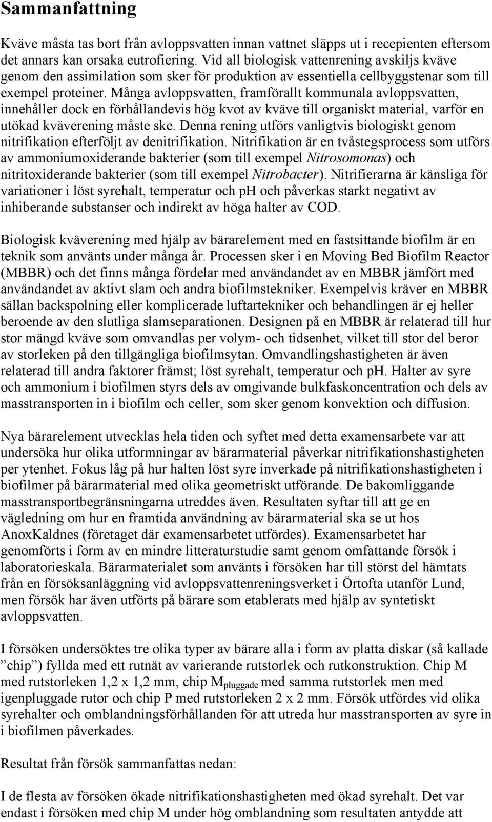 Många avloppsvatten, framförallt kommunala avloppsvatten, innehåller dock en förhållandevis hög kvot av kväve till organiskt material, varför en utökad kväverening måste ske.