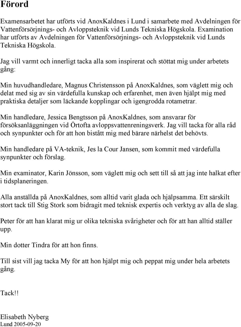 Jag vill varmt och innerligt tacka alla som inspirerat och stöttat mig under arbetets gång: Min huvudhandledare, Magnus Christensson på AnoxKaldnes, som väglett mig och delat med sig av sin