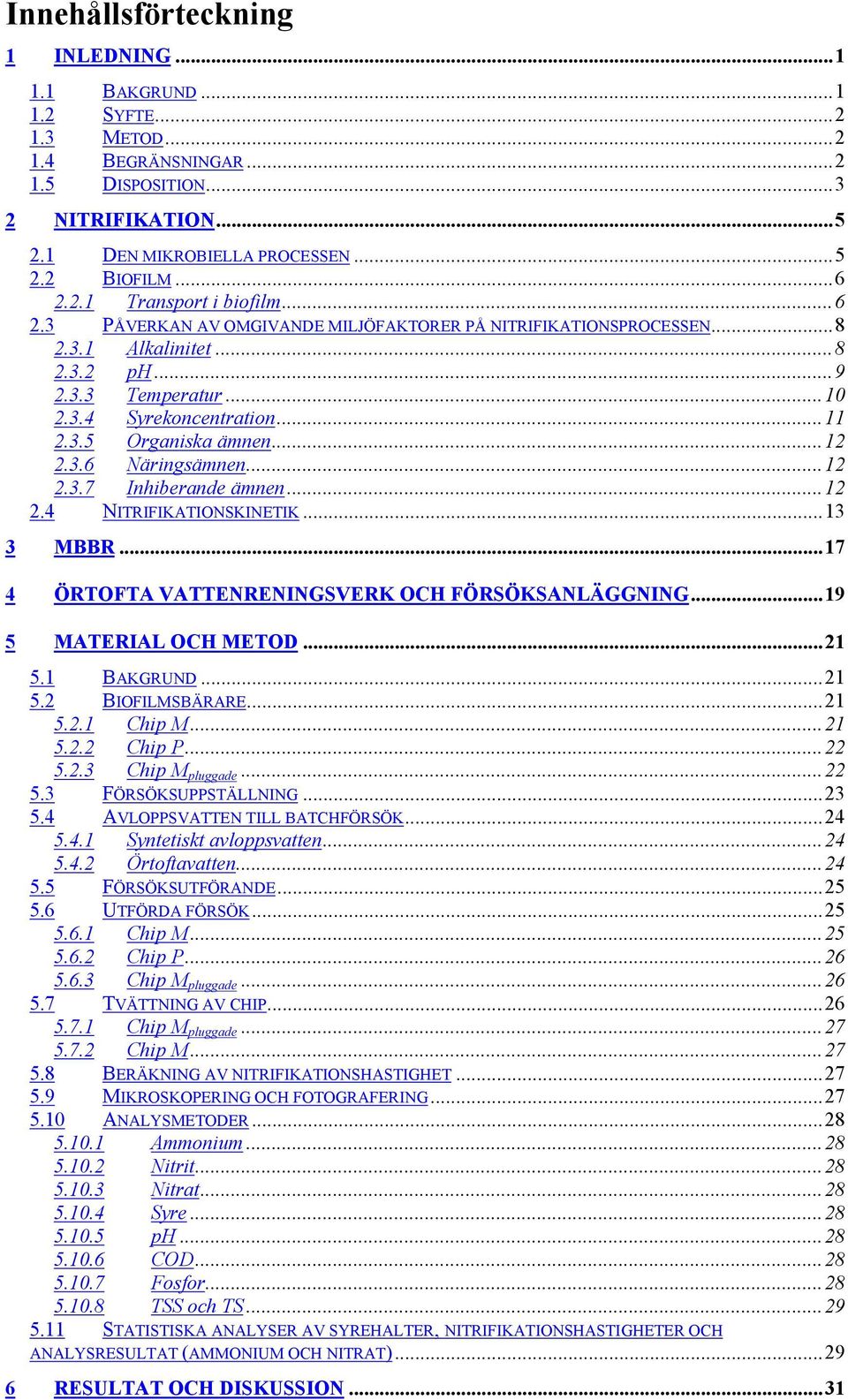 ..12 2.3.7 Inhiberande ämnen...12 2.4 NITRIFIKATIONSKINETIK...13 3 MBBR...17 4 ÖRTOFTA VATTENRENINGSVERK OCH FÖRSÖKSANLÄGGNING...19 5 MATERIAL OCH METOD...21 5.1 BAKGRUND...21 5.2 BIOFILMSBÄRARE...21 5.2.1 Chip M.