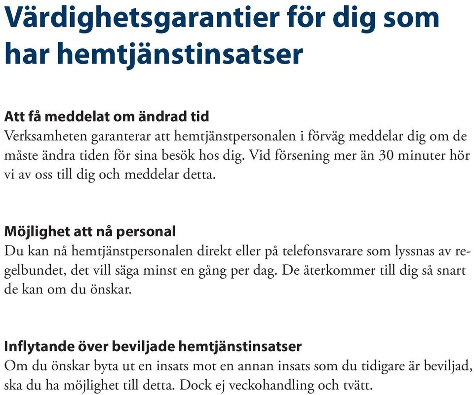 Möjlighet att nå personal Du kan nå hemtjänstpersonalen direkt eller på telefonsvarare som lyssnas av regelbundet, det vill säga minst en gång per dag.