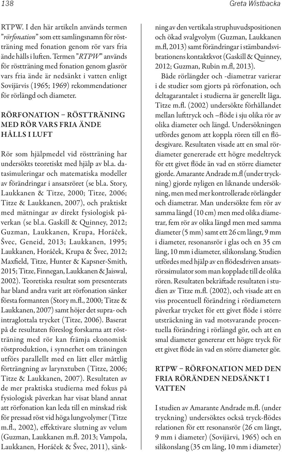 Rörfonation röstträning med rör vars fria ände hålls i luft Rör som hjälpmedel vid röstträning har undersökts teoretiskt med hjälp av bl.a. datasimuleringar och matematiska modeller av förändringar i ansatsröret (se bl.