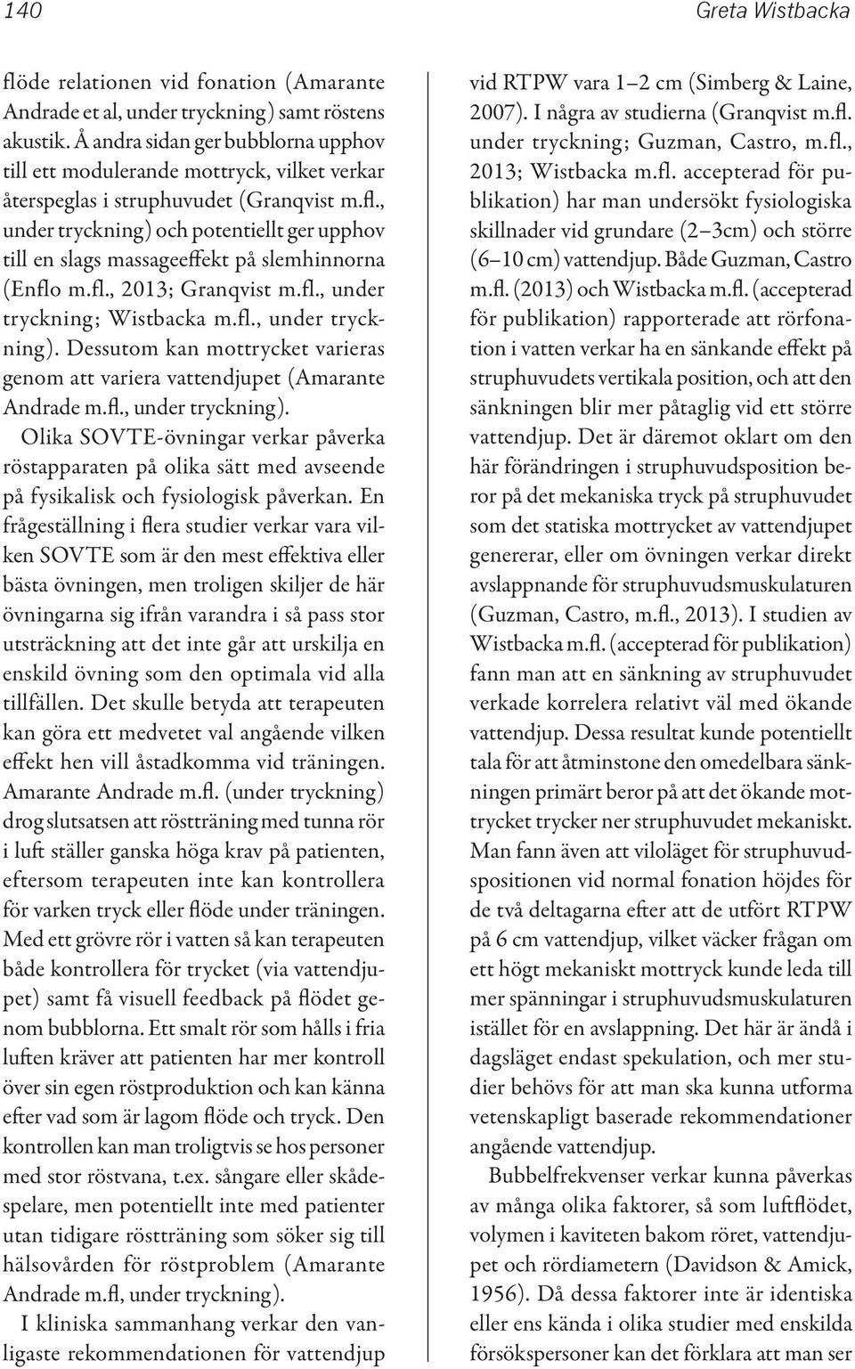 , under tryckning) och potentiellt ger upphov till en slags massage effekt på slemhinnorna (Enflo m.fl., 2013; Granqvist m.fl., under tryckning; Wistbacka m.fl., under tryckning). Dessutom kan mottrycket varieras genom att variera vattendjupet (Amarante Andrade m.