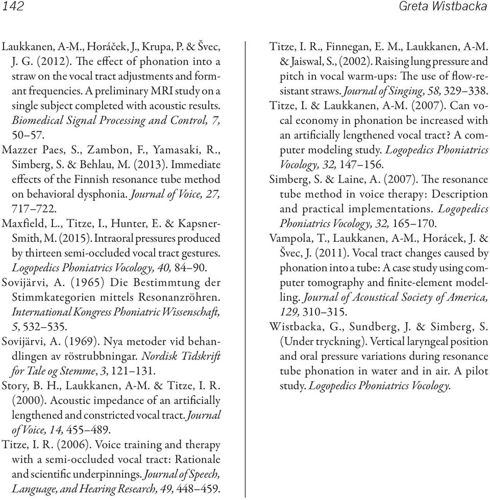 (2013). Immediate effects of the Finnish resonance tube method on behavioral dysphonia. Journal of Voice, 27, 717 722. Maxfield, L., Titze, I., Hunter, E. & Kapsner- Smith, M. (2015).