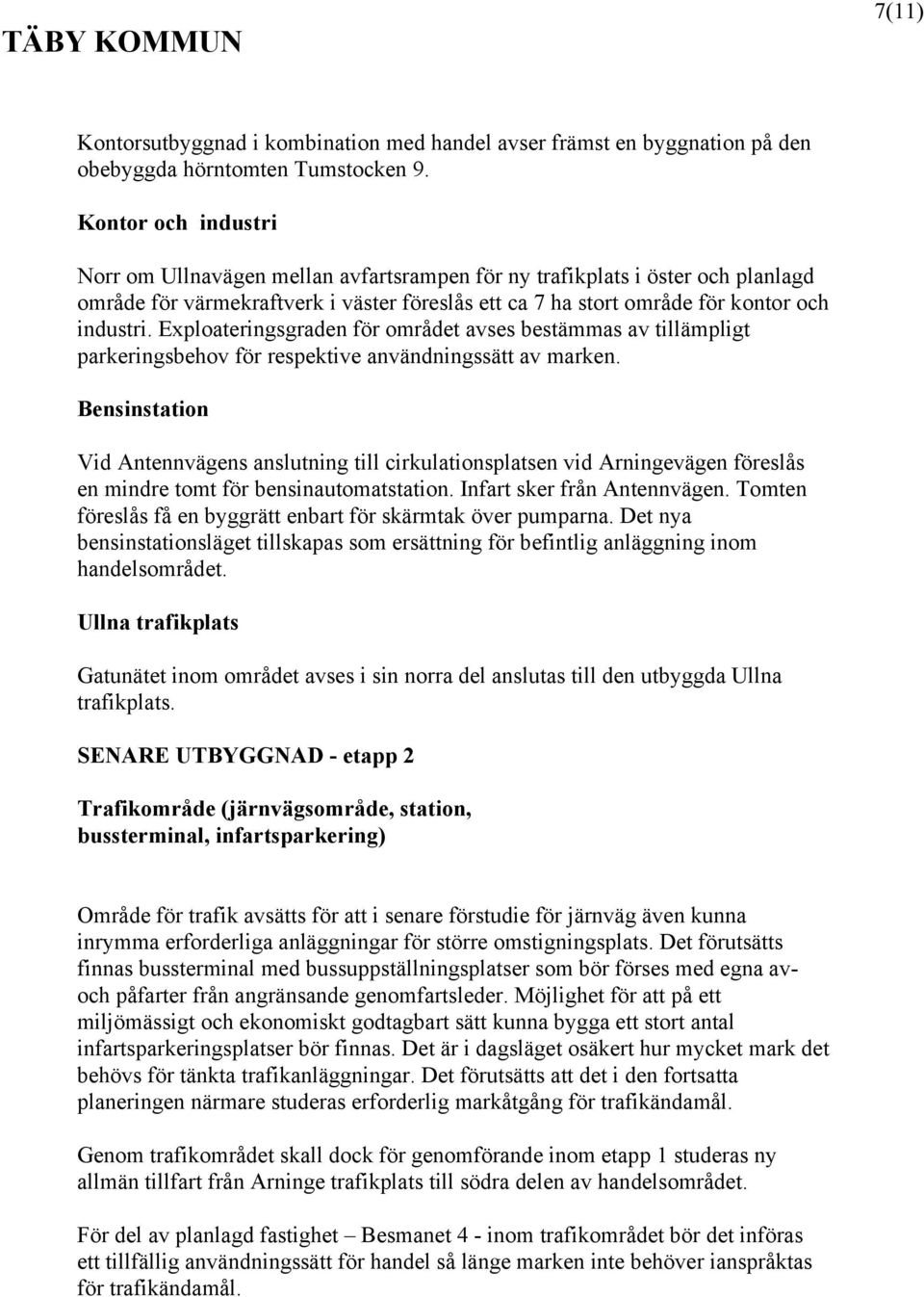 Exploateringsgraden för området avses bestämmas av tillämpligt parkeringsbehov för respektive användningssätt av marken.