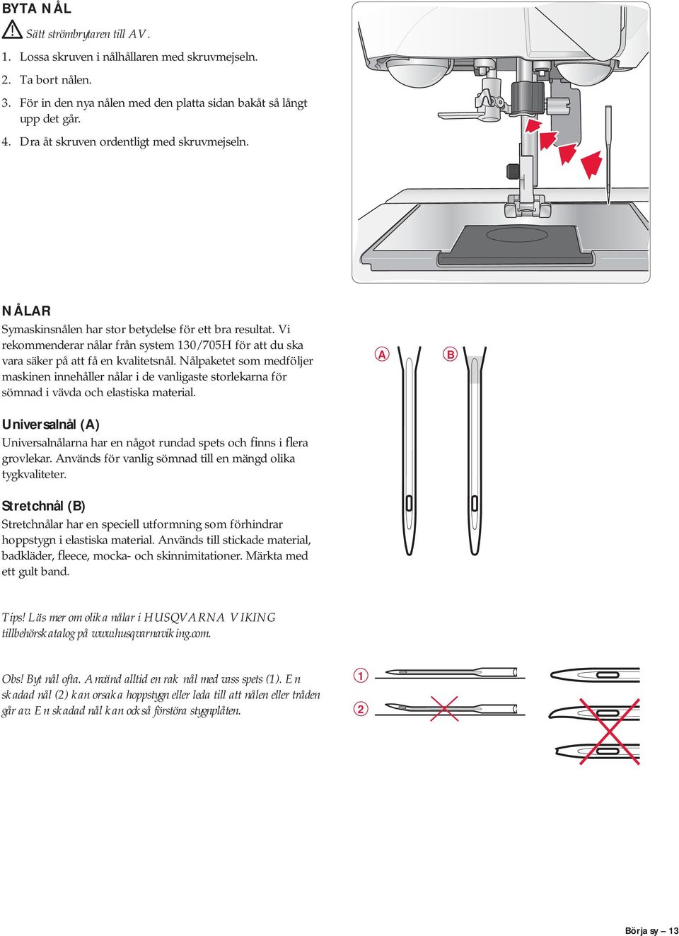 Vi rekommenderar nålar från system 130/705H för att du ska vara säker på att få en kvalitetsnål.