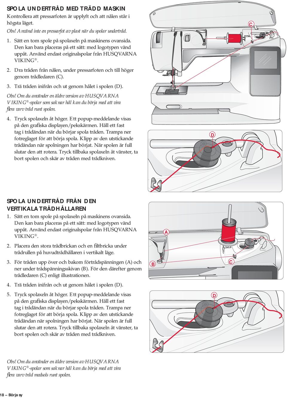 Dra tråden från nålen, under pressarfoten och till höger genom trådledaren (C). 3. Trä tråden inifrån och ut genom hålet i spolen (D). Obs!