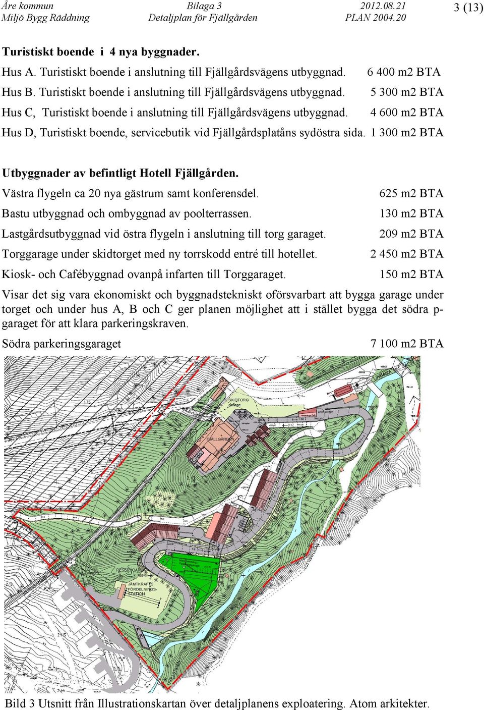 625 m2 BTA Bastu utbyggnad och ombyggnad av poolterrassen. 130 m2 BTA Lastgårdsutbyggnad vid östra flygeln i anslutning till torg garaget.