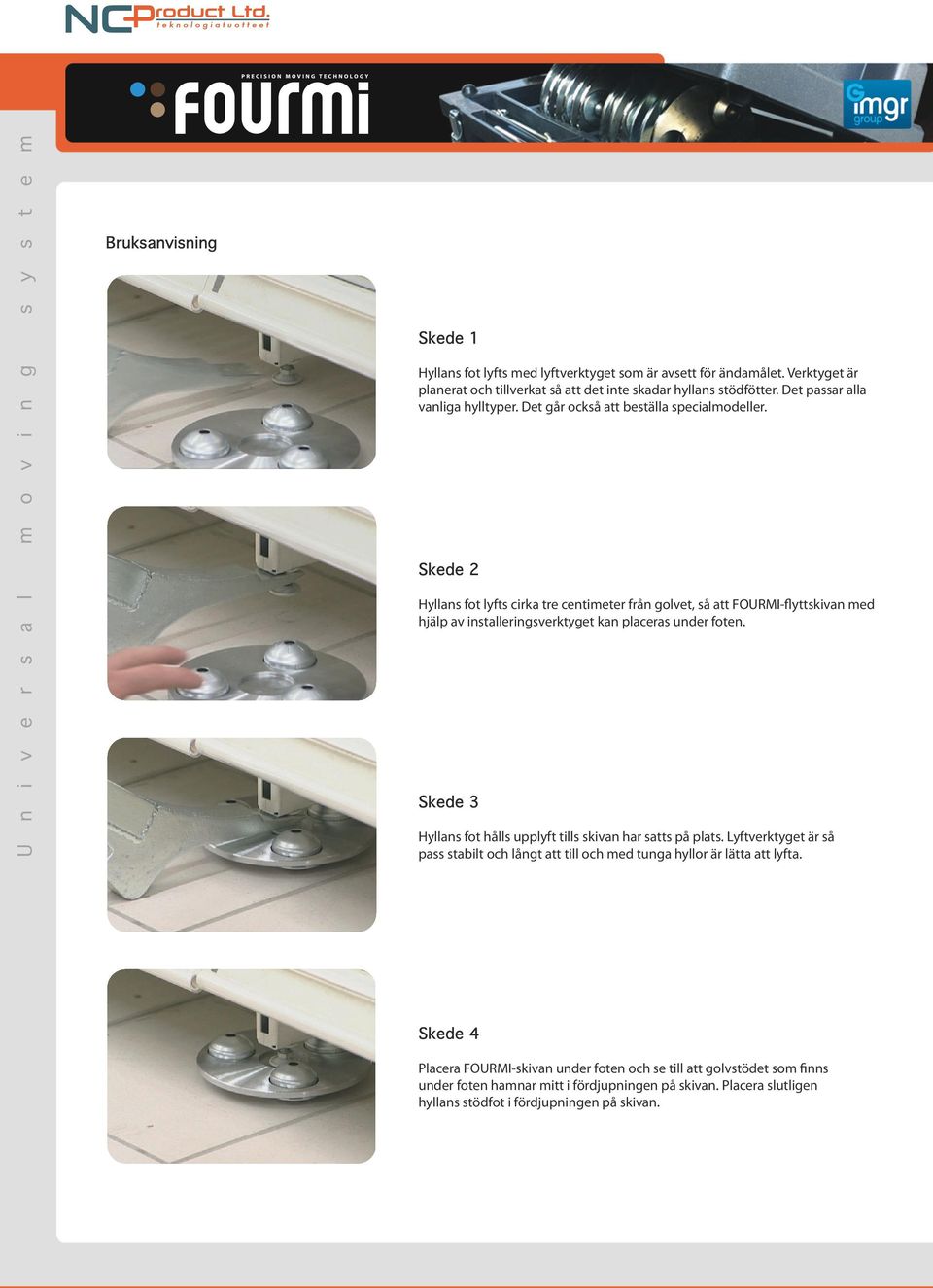 Skede 2 Hyllans fot lyfts cirka tre centimeter från golvet, så att FOURMI-flyttskivan med hjälp av installeringsverktyget kan placeras under foten.