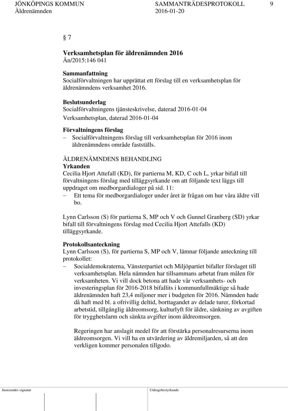 Beslutsunderlag Socialförvaltningens tjänsteskrivelse, daterad 2016-01-04 Verksamhetsplan, daterad 2016-01-04 Förvaltningens förslag Socialförvaltningens förslag till verksamhetsplan för 2016 inom