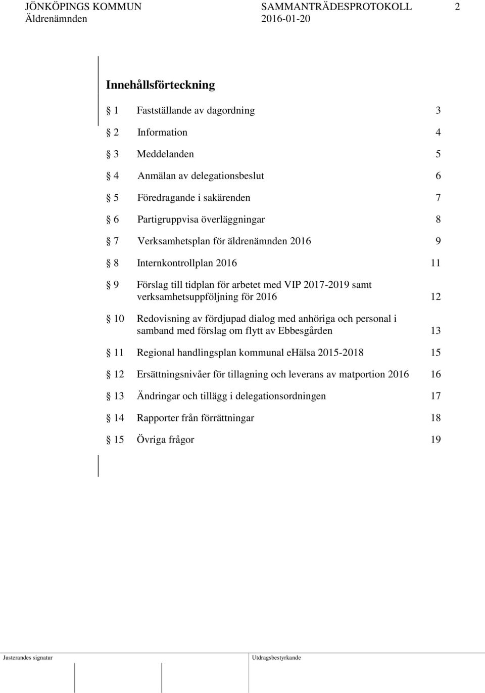 verksamhetsuppföljning för 2016 12 10 Redovisning av fördjupad dialog med anhöriga och personal i samband med förslag om flytt av Ebbesgården 13 11 Regional handlingsplan kommunal