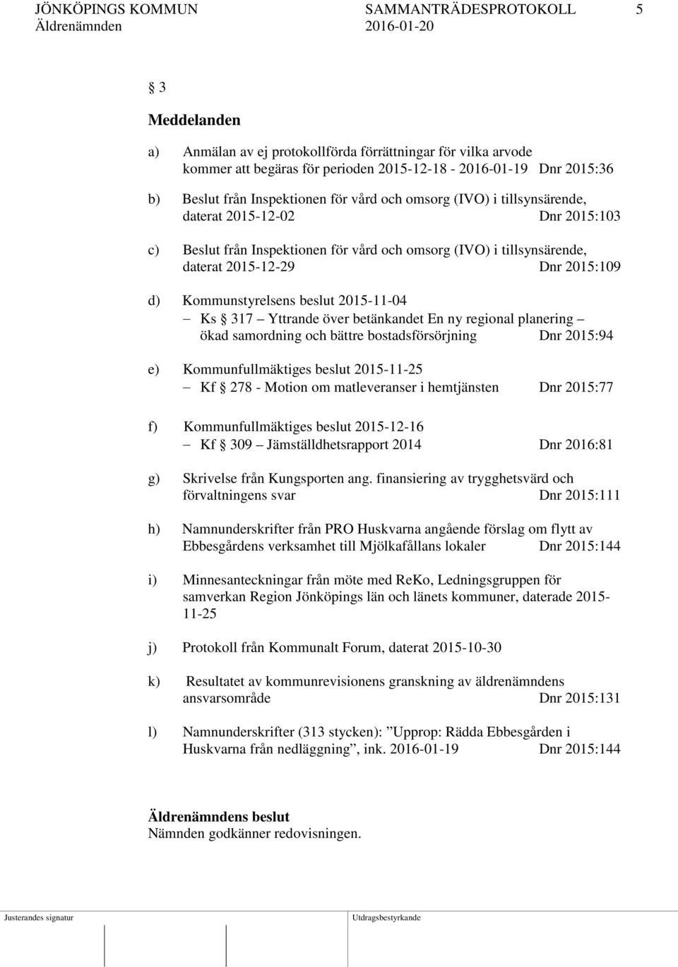 Kommunstyrelsens beslut 2015-11-04 Ks 317 Yttrande över betänkandet En ny regional planering ökad samordning och bättre bostadsförsörjning Dnr 2015:94 e) Kommunfullmäktiges beslut 2015-11-25 Kf 278 -