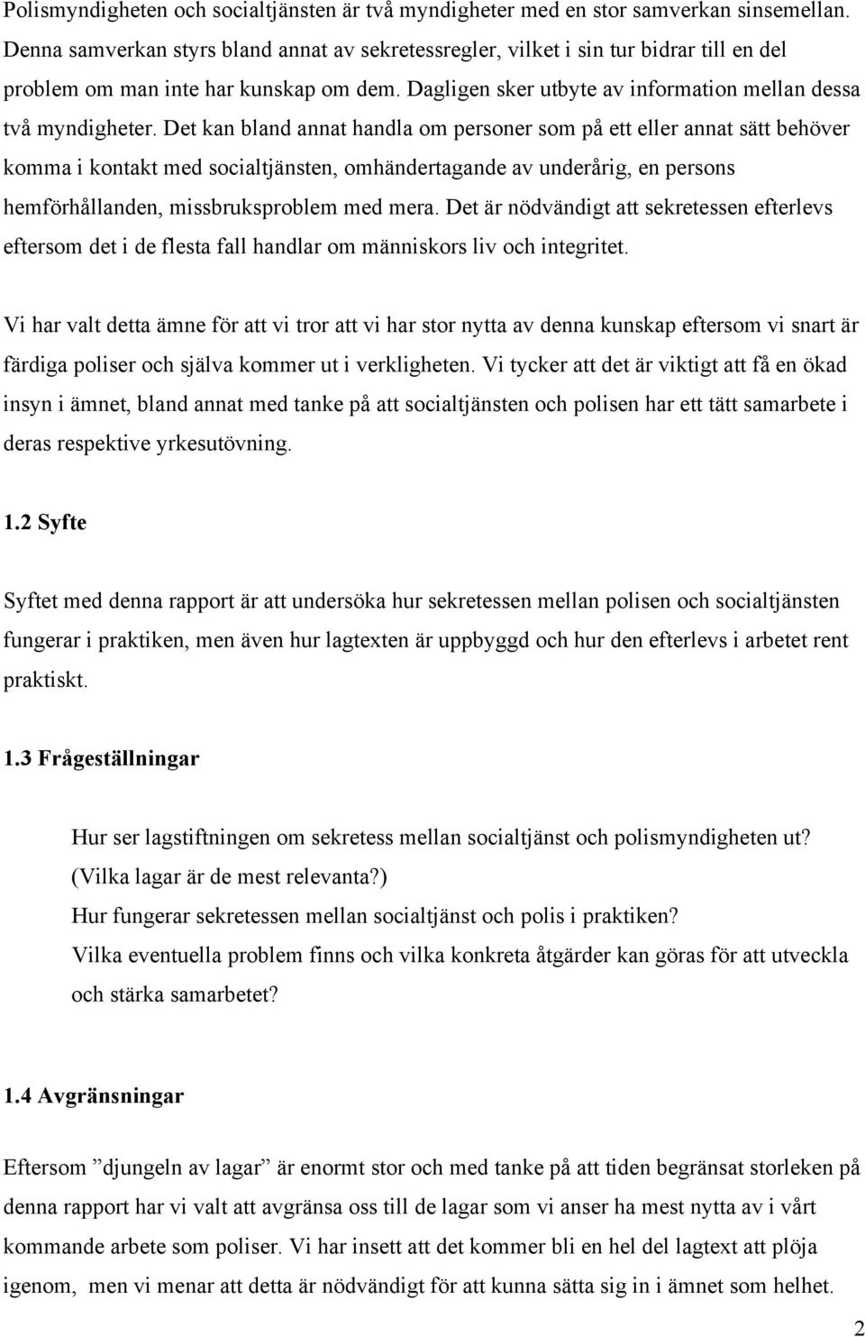 Det kan bland annat handla om personer som på ett eller annat sätt behöver komma i kontakt med socialtjänsten, omhändertagande av underårig, en persons hemförhållanden, missbruksproblem med mera.