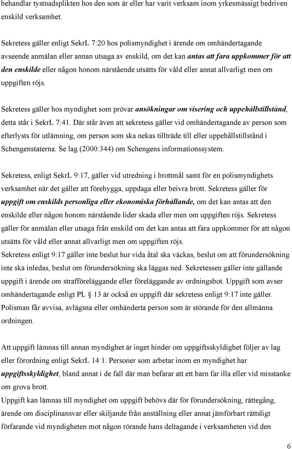 honom närstående utsätts för våld eller annat allvarligt men om uppgiften röjs. Sekretess gäller hos myndighet som prövar ansökningar om visering och uppehållstillstånd, detta står i SekrL 7:41.