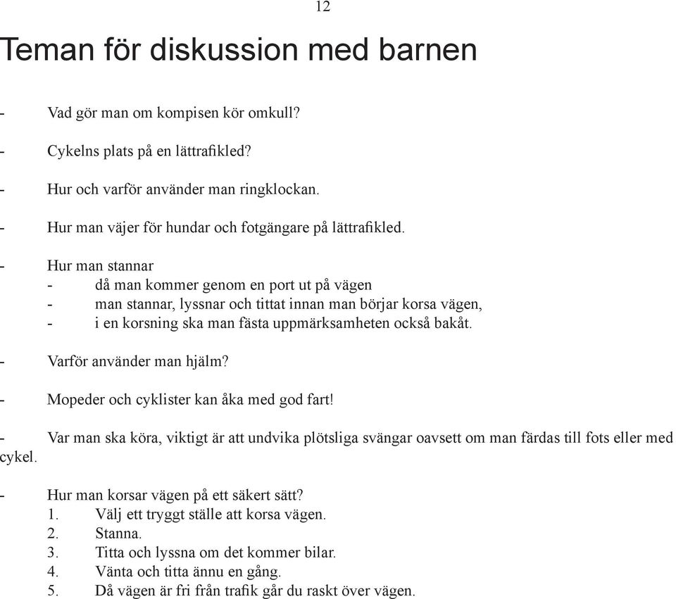 - Hur man stannar - då man kommer genom en port ut på vägen - man stannar, lyssnar och tittat innan man börjar korsa vägen, - i en korsning ska man fästa uppmärksamheten också bakåt.