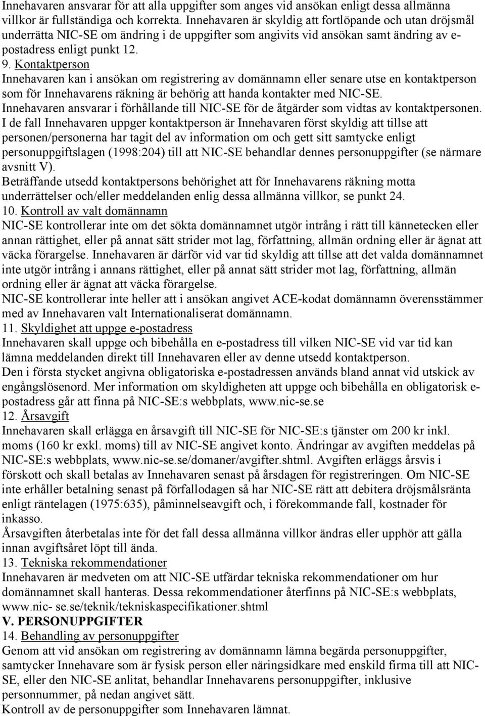 Kontaktperson Innehavaren kan i ansökan om registrering av domännamn eller senare utse en kontaktperson som för Innehavarens räkning är behörig att handa kontakter med NIC-SE.