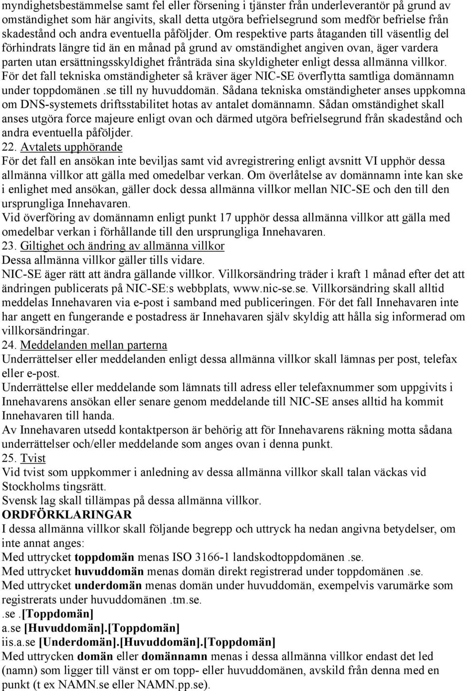 Om respektive parts åtaganden till väsentlig del förhindrats längre tid än en månad på grund av omständighet angiven ovan, äger vardera parten utan ersättningsskyldighet frånträda sina skyldigheter