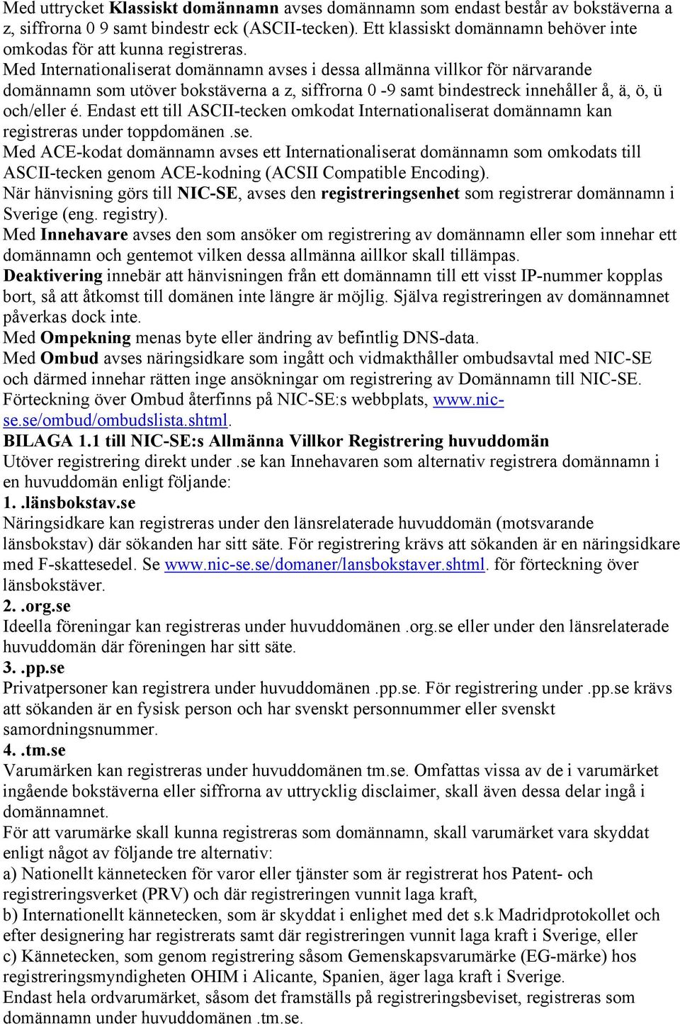 Med Internationaliserat domännamn avses i dessa allmänna villkor för närvarande domännamn som utöver bokstäverna a z, siffrorna 0-9 samt bindestreck innehåller å, ä, ö, ü och/eller é.