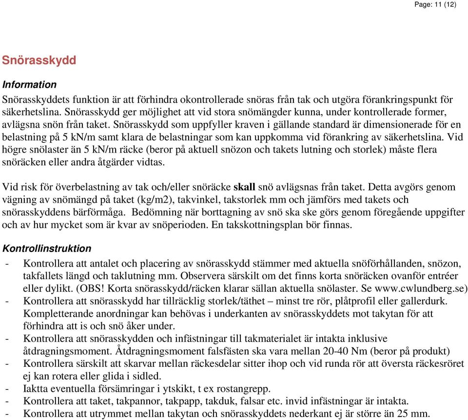 Snörasskydd som uppfyller kraven i gällande standard är dimensionerade för en belastning på 5 kn/m samt klara de belastningar som kan uppkomma vid förankring av säkerhetslina.