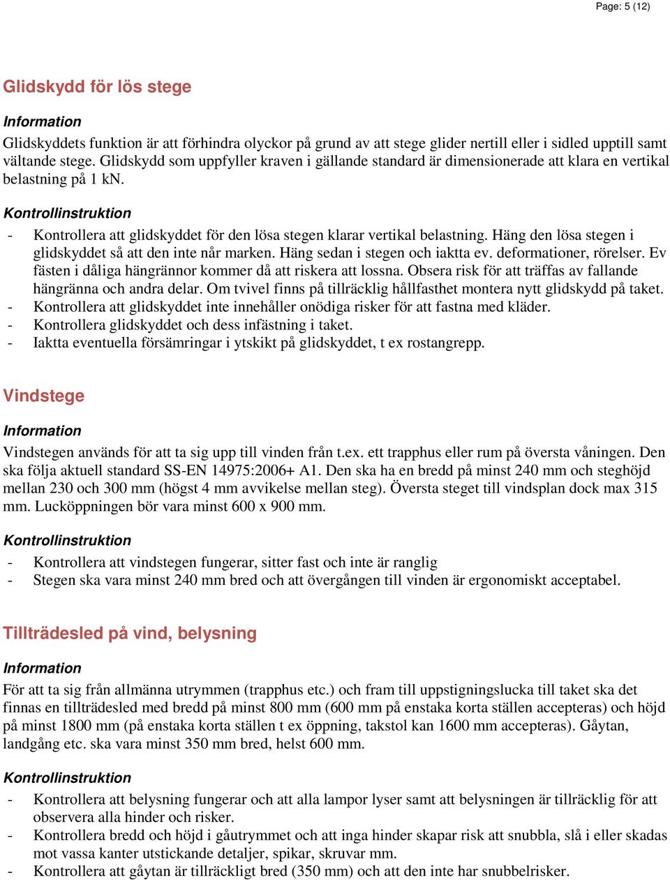 Häng den lösa stegen i glidskyddet så att den inte når marken. Häng sedan i stegen och iaktta ev. deformationer, rörelser. Ev fästen i dåliga hängrännor kommer då att riskera att lossna.