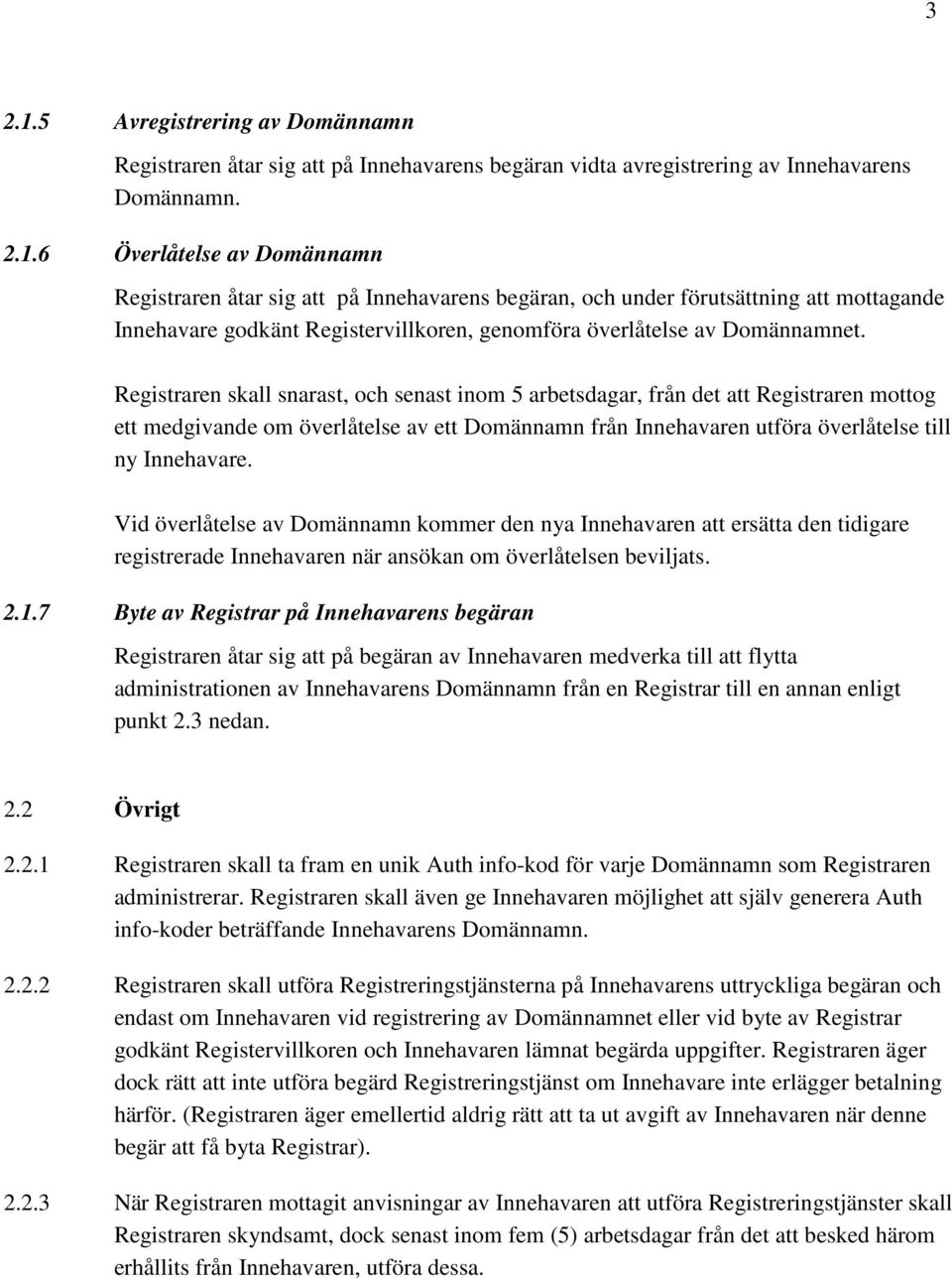 Vid överlåtelse av Domännamn kommer den nya Innehavaren att ersätta den tidigare registrerade Innehavaren när ansökan om överlåtelsen beviljats. 2.1.