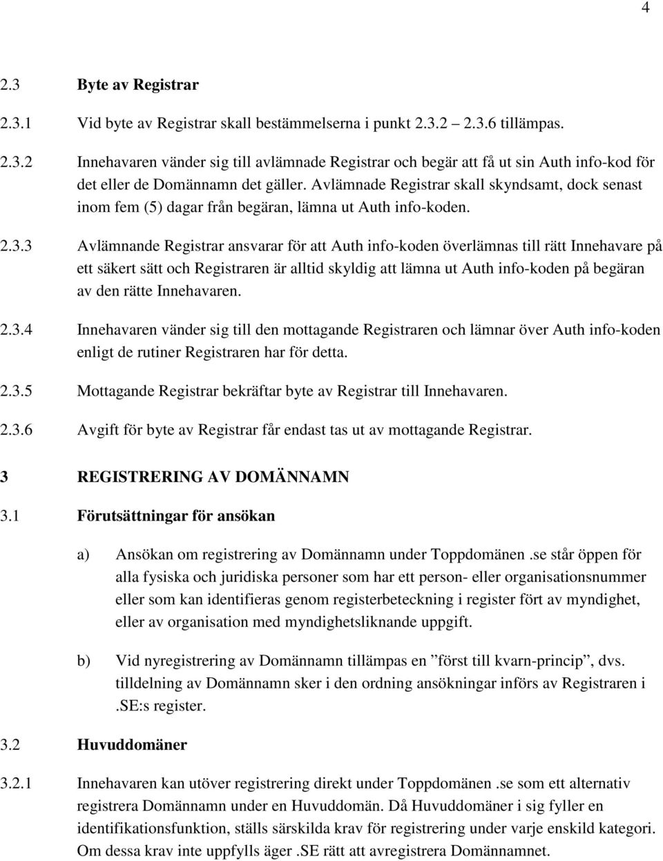 3 Avlämnande Registrar ansvarar för att Auth info-koden överlämnas till rätt Innehavare på ett säkert sätt och Registraren är alltid skyldig att lämna ut Auth info-koden på begäran av den rätte