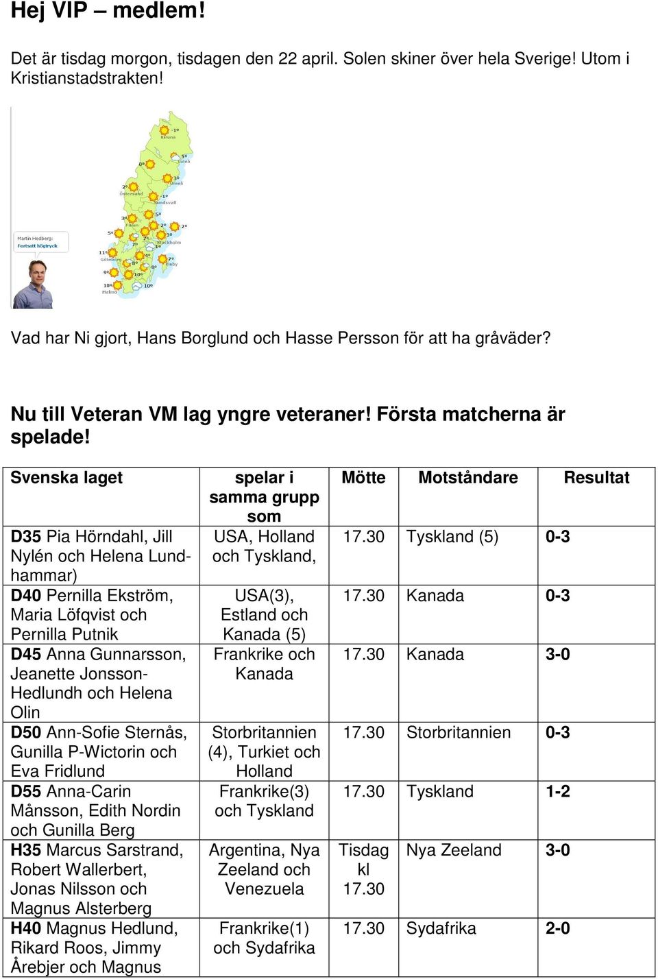 Svenska laget D35 Pia Hörndahl, Jill Nylén och Helena Lundhammar) D40 Pernilla Ekström, Maria Löfqvist och Pernilla Putnik D45 Anna Gunnarsson, Jeanette Jonsson- Hedlundh och Helena Olin D50