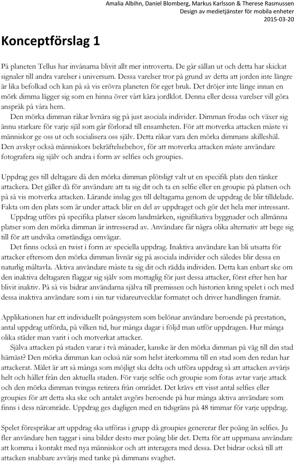 Det dröjer inte länge innan en mörk dimma lägger sig som en hinna över vårt kära jordklot. Denna eller dessa varelser vill göra anspråk på våra hem.