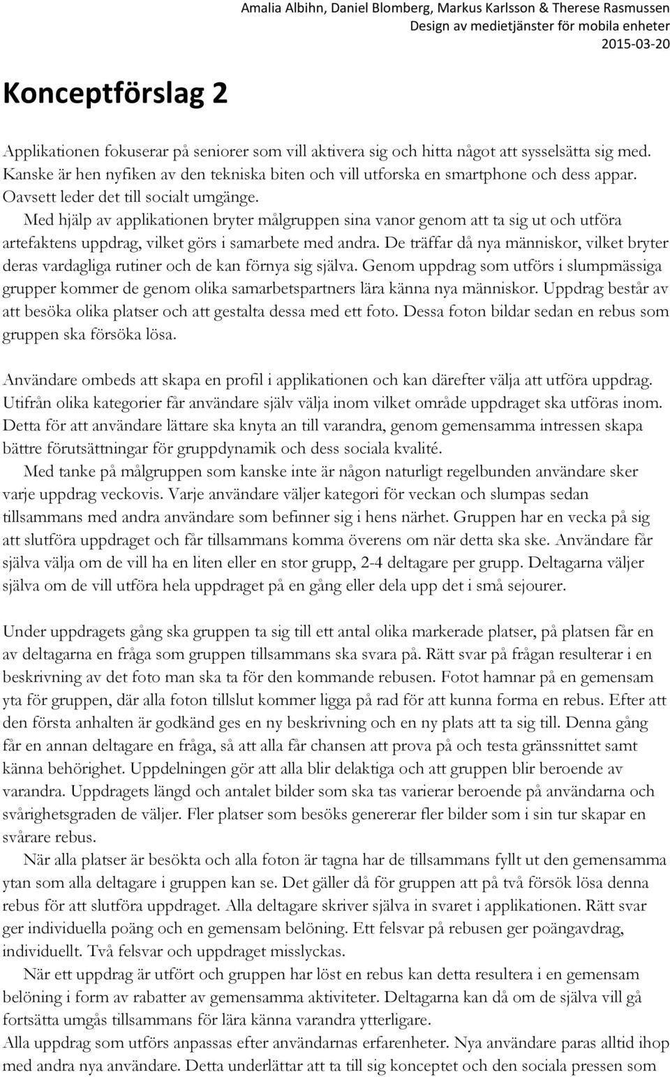 Med hjälp av applikationen bryter målgruppen sina vanor genom att ta sig ut och utföra artefaktens uppdrag, vilket görs i samarbete med andra.