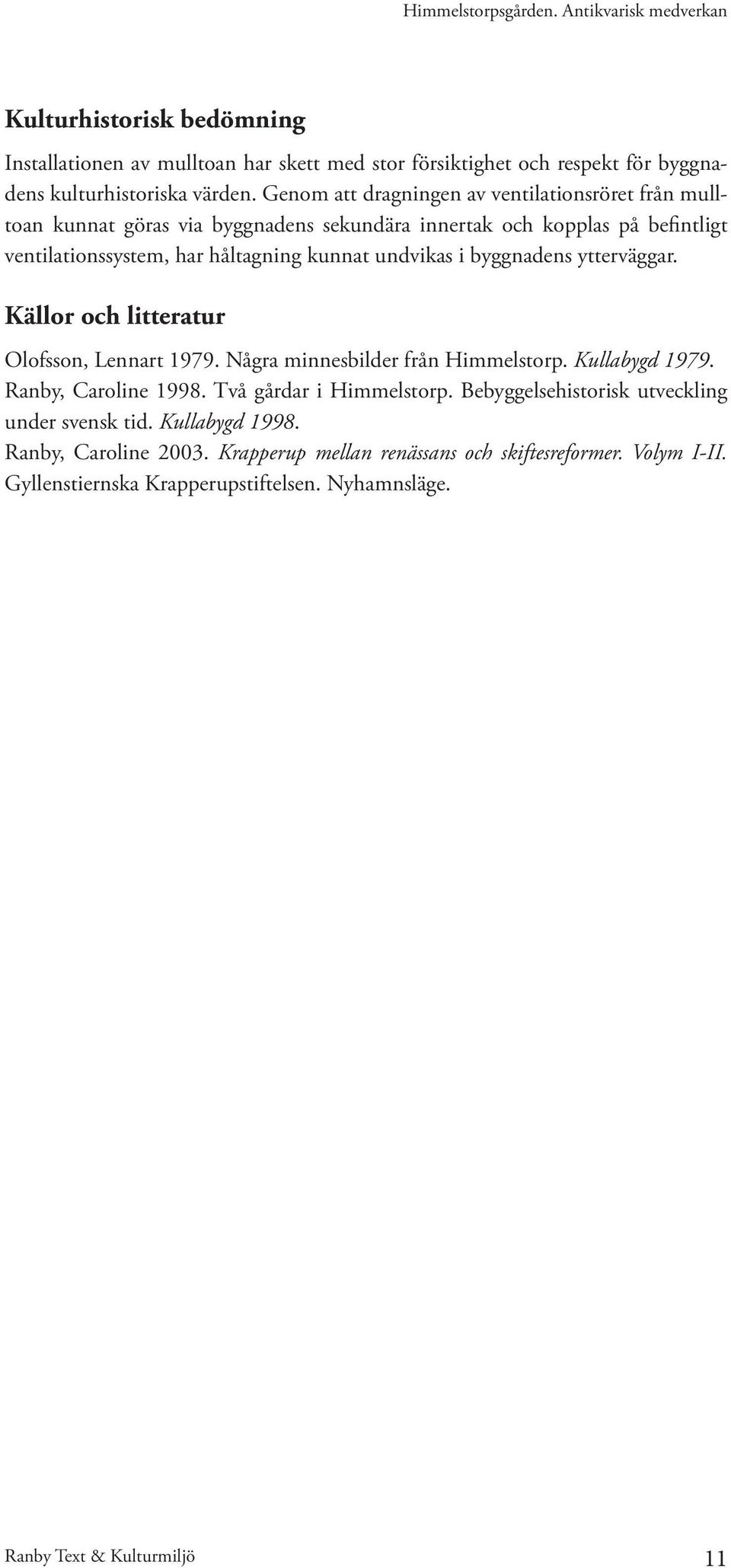 undvikas i byggnadens ytterväggar. Källor och litteratur Olofsson, Lennart 1979. Några minnesbilder från Himmelstorp. Kullabygd 1979. Ranby, Caroline 1998.