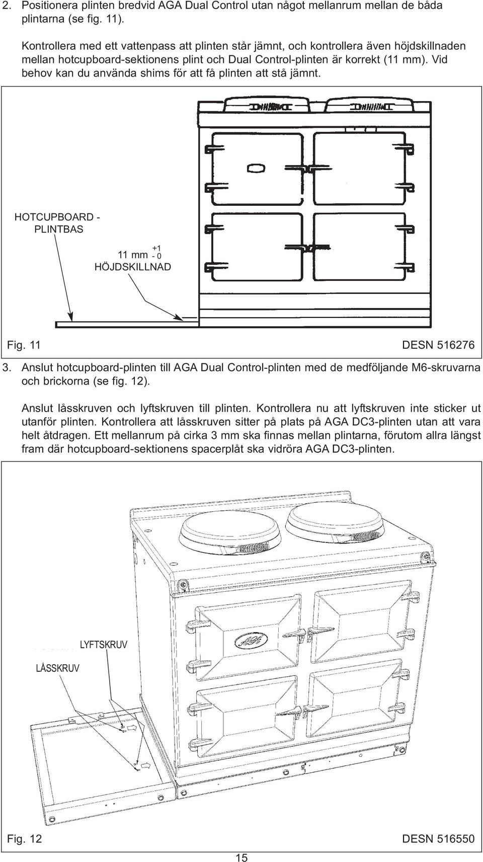 Vid behov kan du använda shims för att få plinten att stå jämnt. HOTCUPBOARD - PLINTBAS +1 11 mm - 0 HÖJDSKILLNAD Fig. 11 DESN 516276 3.