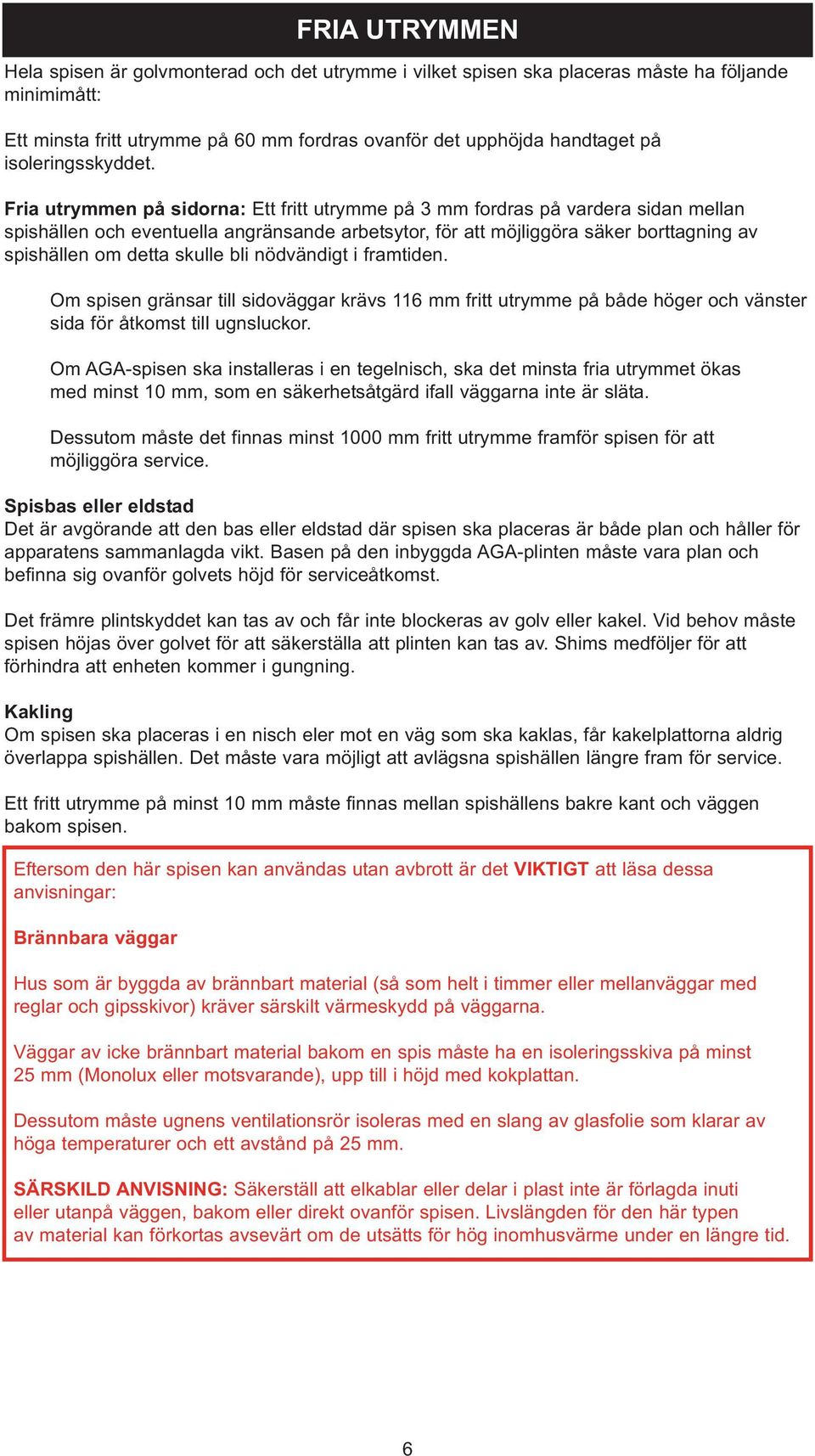 Fria utrymmen på sidorna: Ett fritt utrymme på 3 mm fordras på vardera sidan mellan spishällen och eventuella angränsande arbetsytor, för att möjliggöra säker borttagning av spishällen om detta