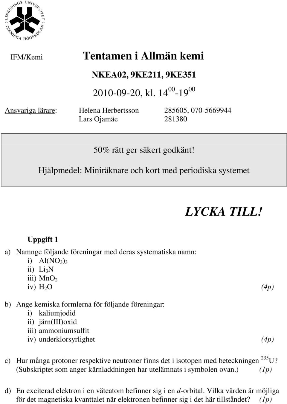 Uppgift 1 a) Namnge följande föreningar med deras systematiska namn: i) Al(NO 3 ) 3 ii) Li 3 N iii) MnO 2 iv) H 2 O b) Ange kemiska formlerna för följande föreningar: i) kaliumjodid ii) järn(iii)oxid