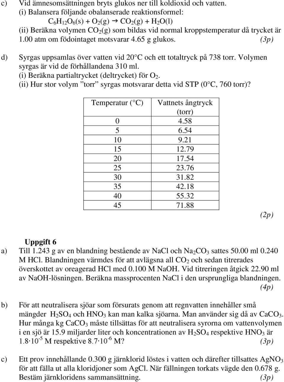 00 atm om födointaget motsvarar 4.65 g glukos. d) Syrgas uppsamlas över vatten vid 20 C och ett totaltryck på 738 torr. Volymen syrgas är vid de förhållandena 310 ml.