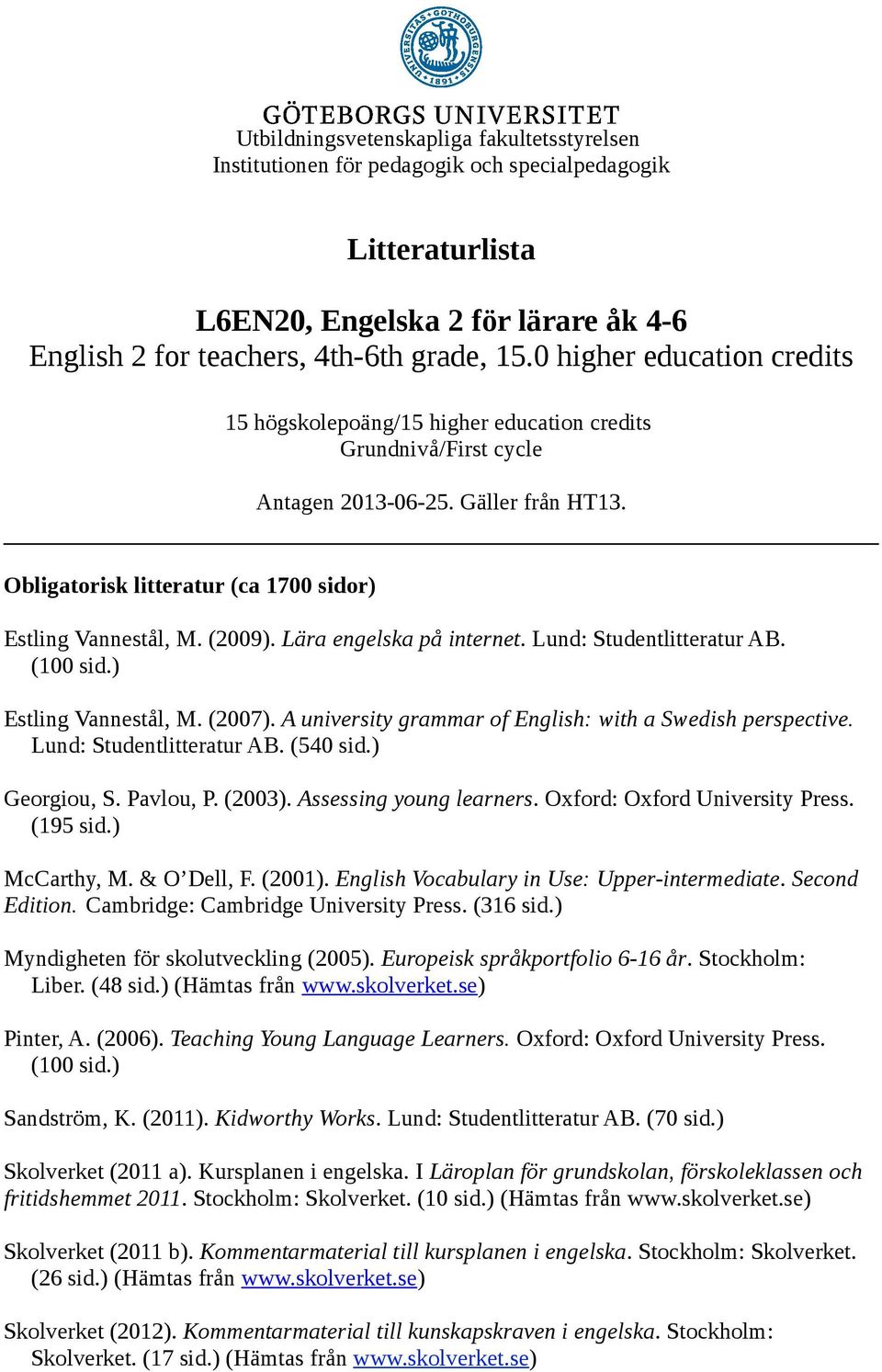 (2009). Lära engelska på internet. Lund: Studentlitteratur AB. (100 sid.) Estling Vannestål, M. (2007). A university grammar of English: with a Swedish perspective. Lund: Studentlitteratur AB. (540 sid.