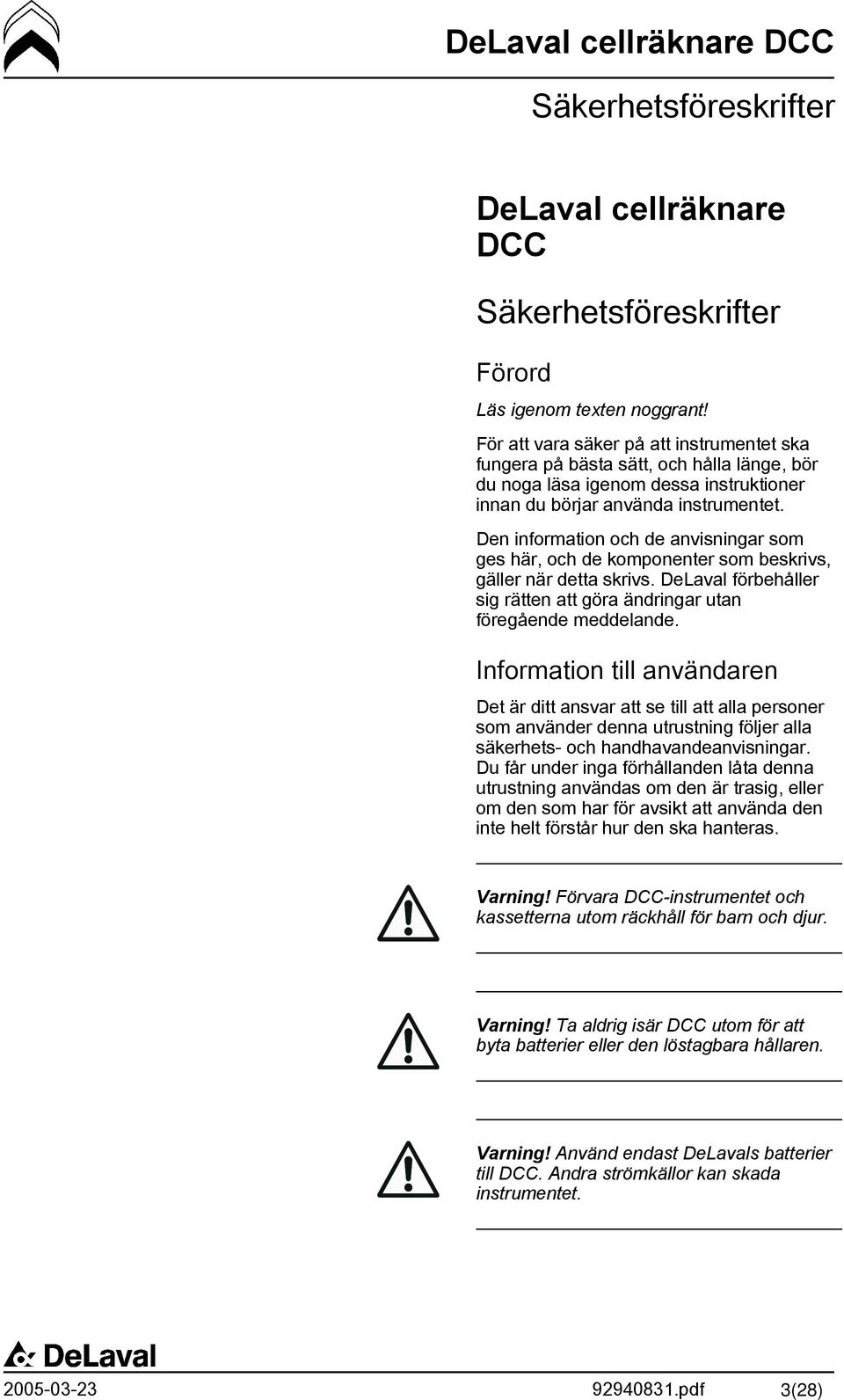 Den information och de anvisningar som ges här, och de komponenter som beskrivs, gäller när detta skrivs. DeLaval förbehåller sig rätten att göra ändringar utan föregående meddelande.