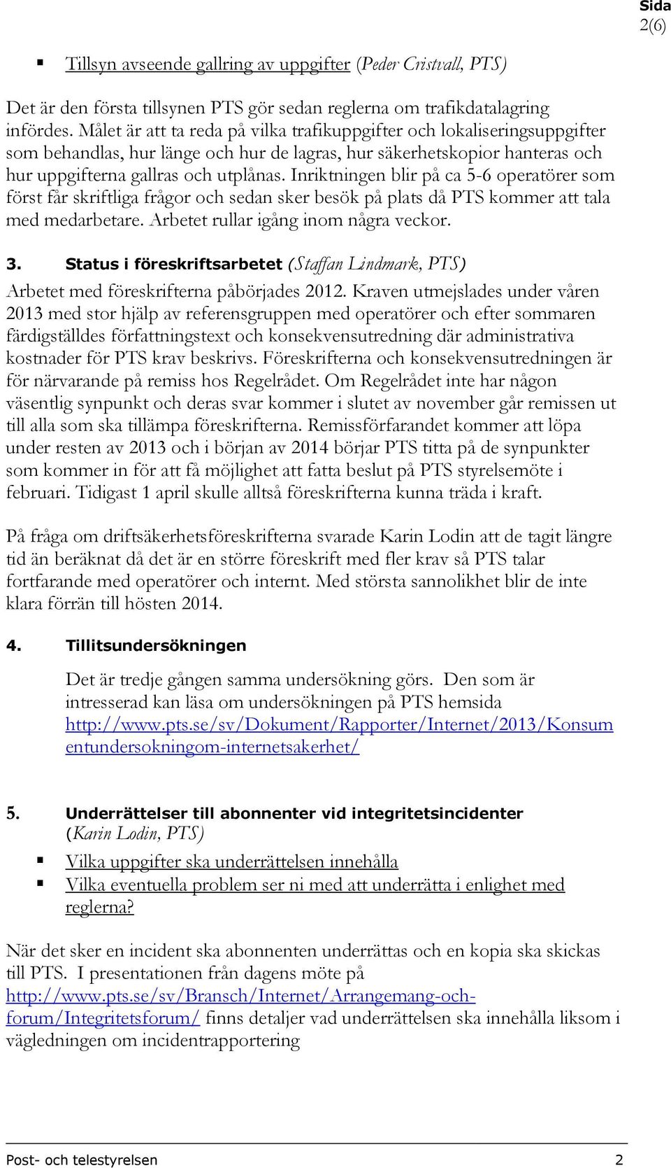 Inriktningen blir på ca 5-6 operatörer som först får skriftliga frågor och sedan sker besök på plats då PTS kommer att tala med medarbetare. Arbetet rullar igång inom några veckor. 3.