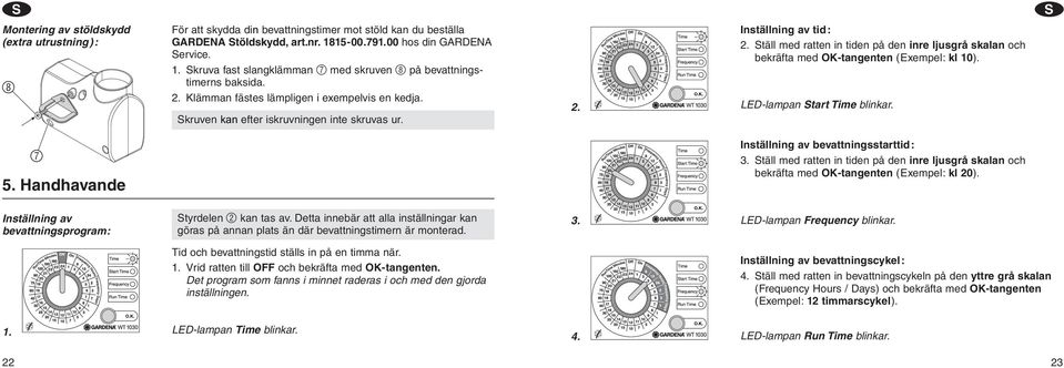 kruven kan efter iskruvningen inte skruvas ur. 2. Inställning av tid: 2. täll med ratten in tiden på den inre ljusgrå skalan och bekräfta med OK-tangenten (Exempel: kl 10).