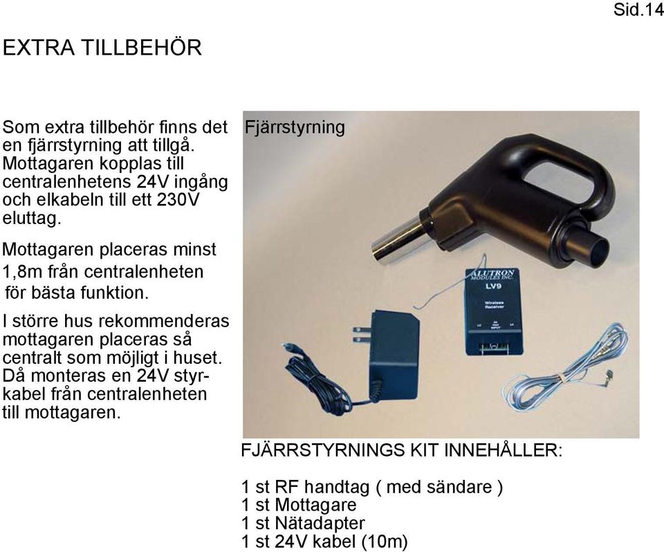 Mottagaren placeras minst 1,8m från centralenheten för bästa funktion.