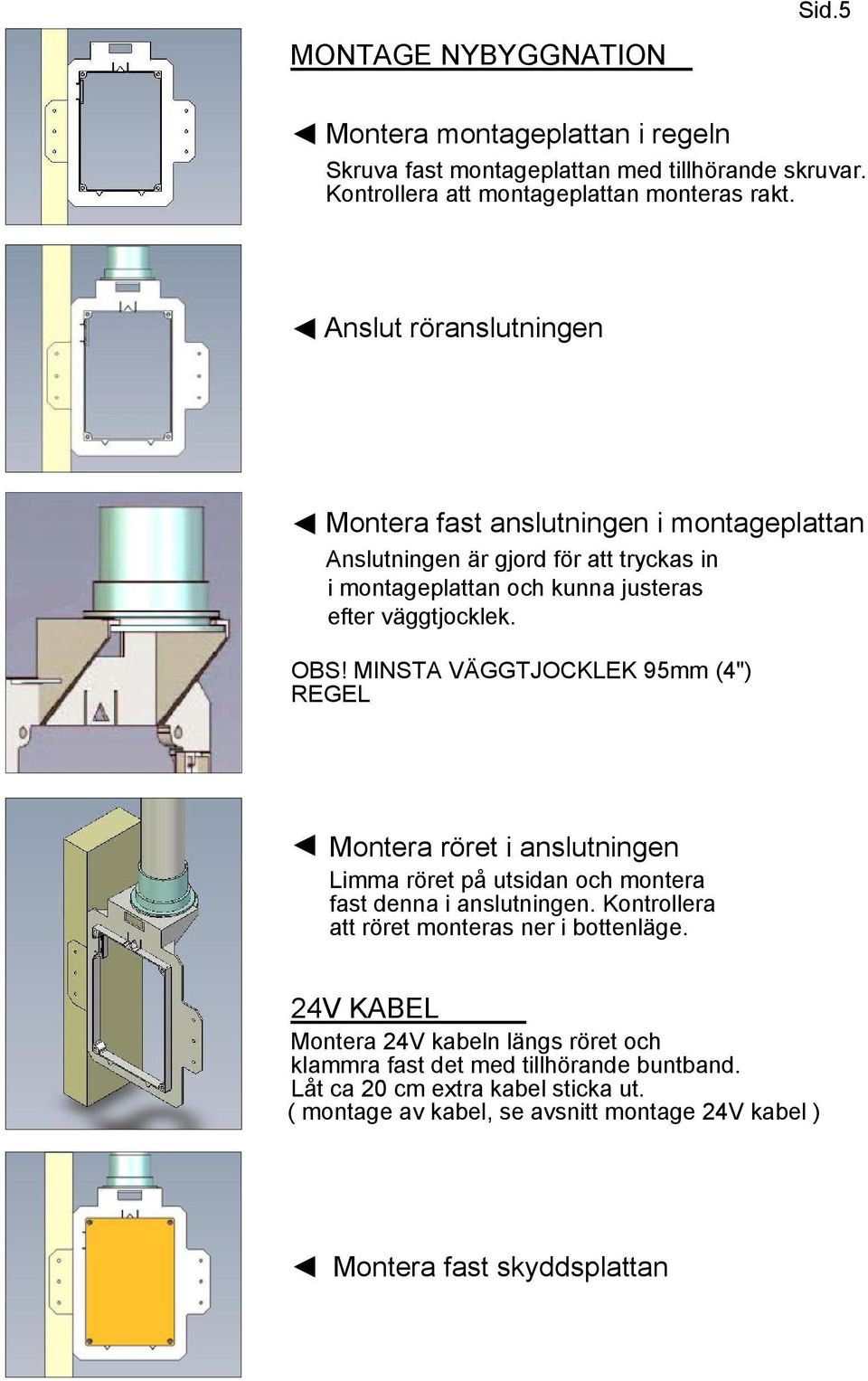 MINSTA VÄGGTJOCKLEK 95mm (4") REGEL Montera röret i anslutningen Limma röret på utsidan och montera fast denna i anslutningen. Kontrollera att röret monteras ner i bottenläge.