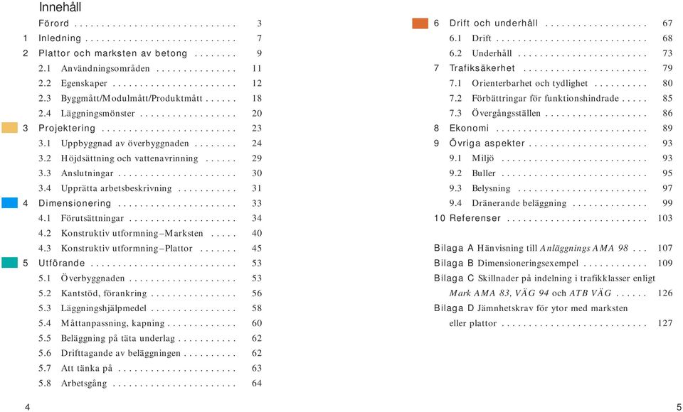 2 Höjdsättning och vattenavrinning...... 29 3.3 Anslutningar...................... 30 3.4 Upprätta arbetsbeskrivning........... 31 4 Dimensionering...................... 33 4.1 Förutsättningar.................... 34 4.