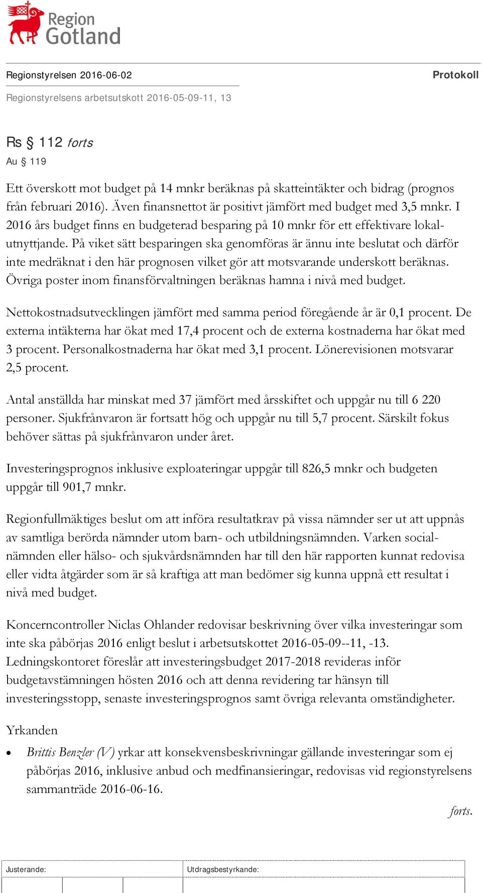 På viket sätt besparingen ska genomföras är ännu inte beslutat och därför inte medräknat i den här prognosen vilket gör att motsvarande underskott beräknas.