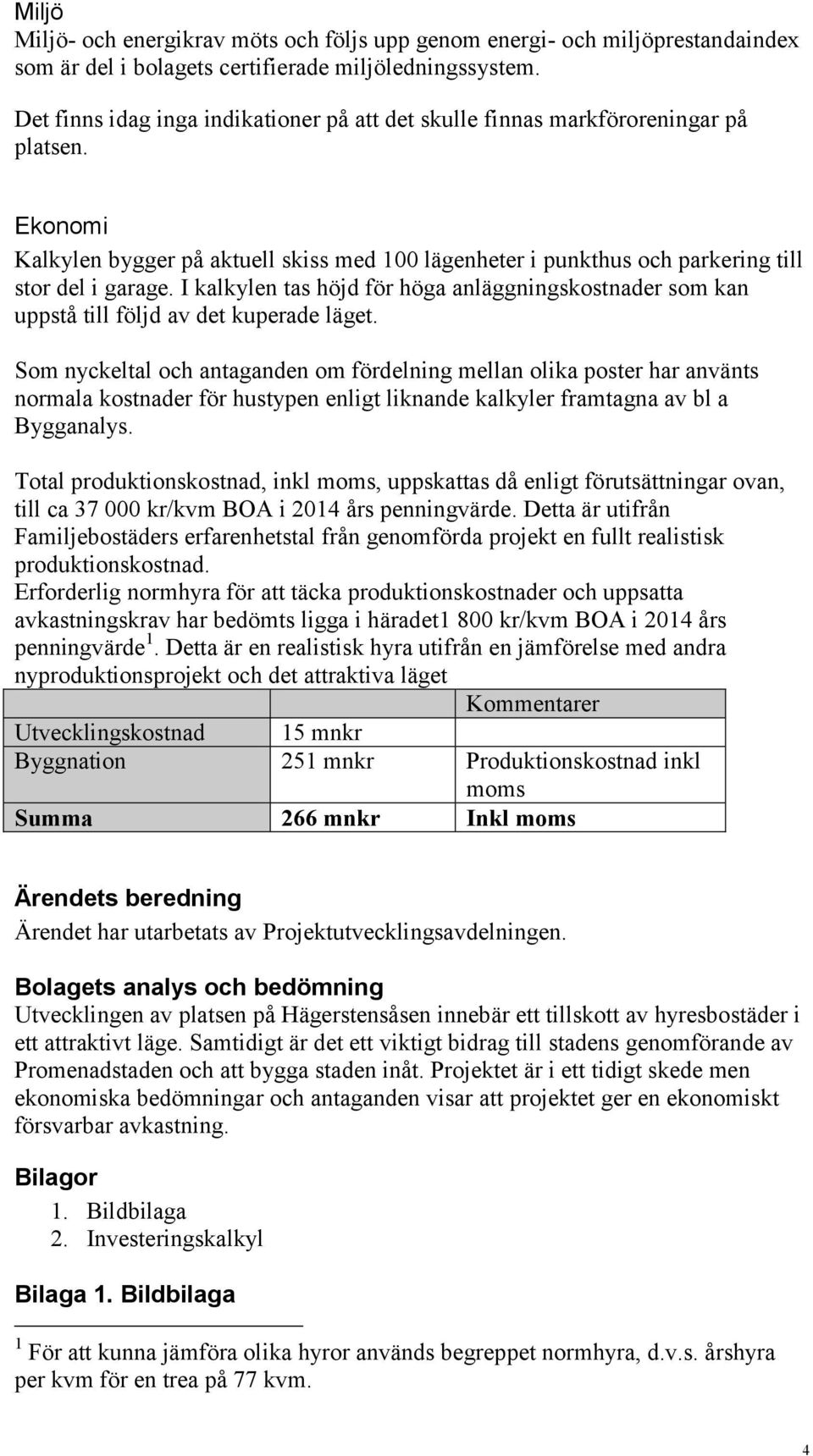 I kalkylen tas höjd för höga anläggningskostnader som kan uppstå till följd av det kuperade läget.