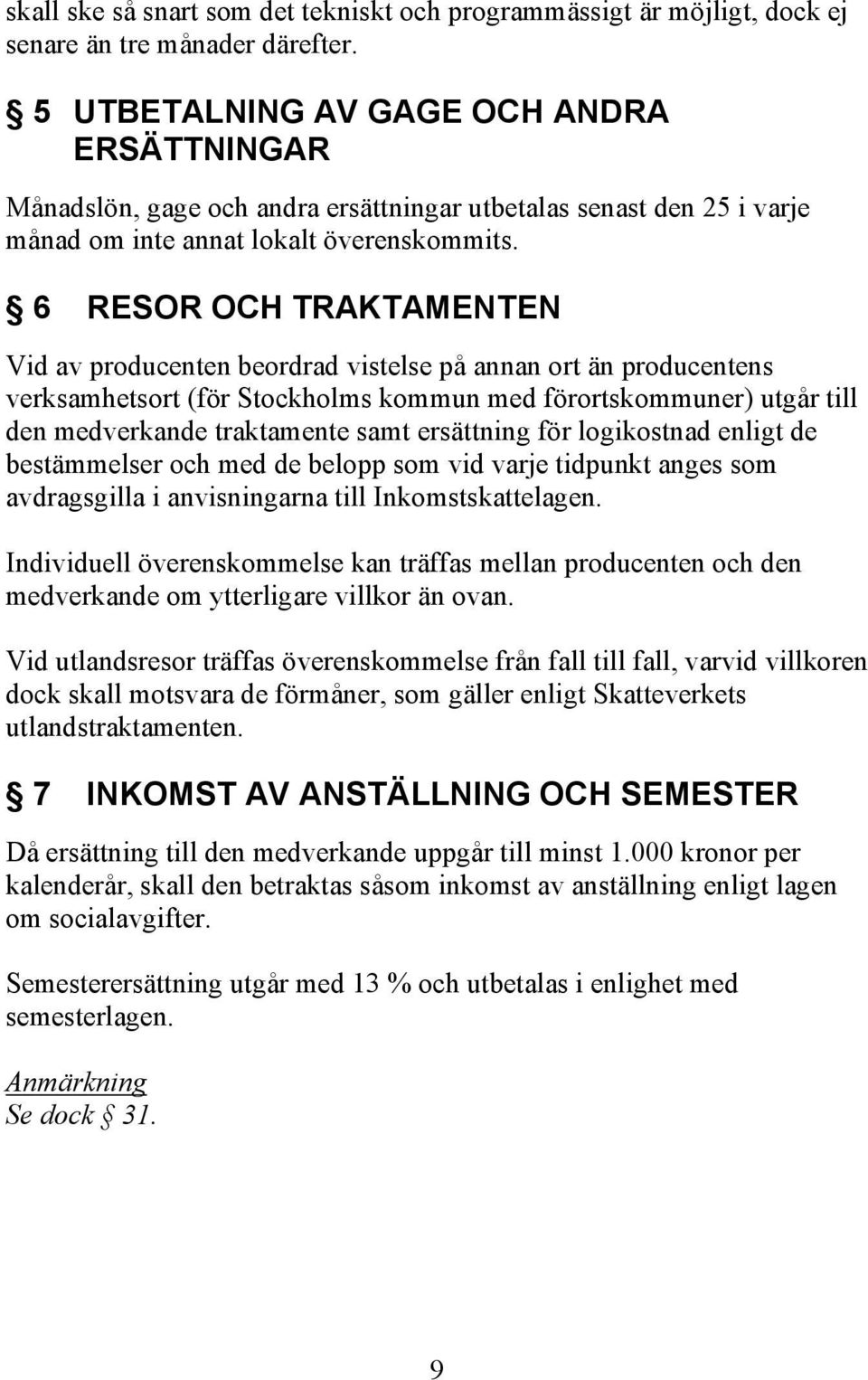 6 RESOR OCH TRAKTAMENTEN Vid av producenten beordrad vistelse på annan ort än producentens verksamhetsort (för Stockholms kommun med förortskommuner) utgår till den medverkande traktamente samt