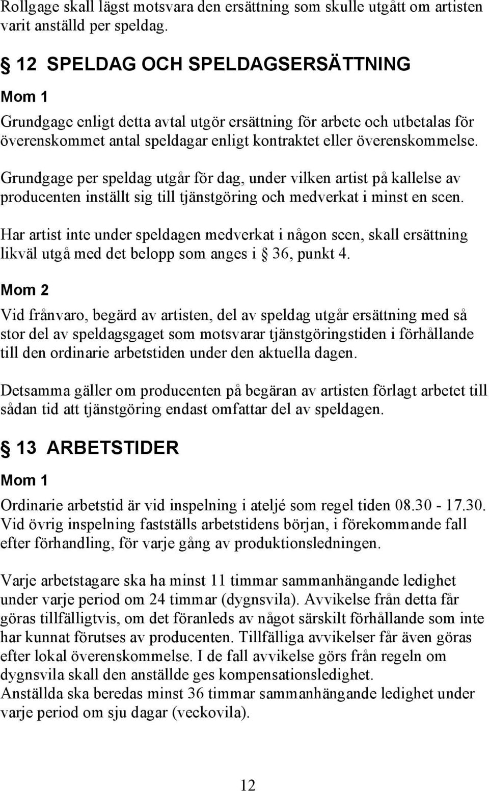 Grundgage per speldag utgår för dag, under vilken artist på kallelse av producenten inställt sig till tjänstgöring och medverkat i minst en scen.