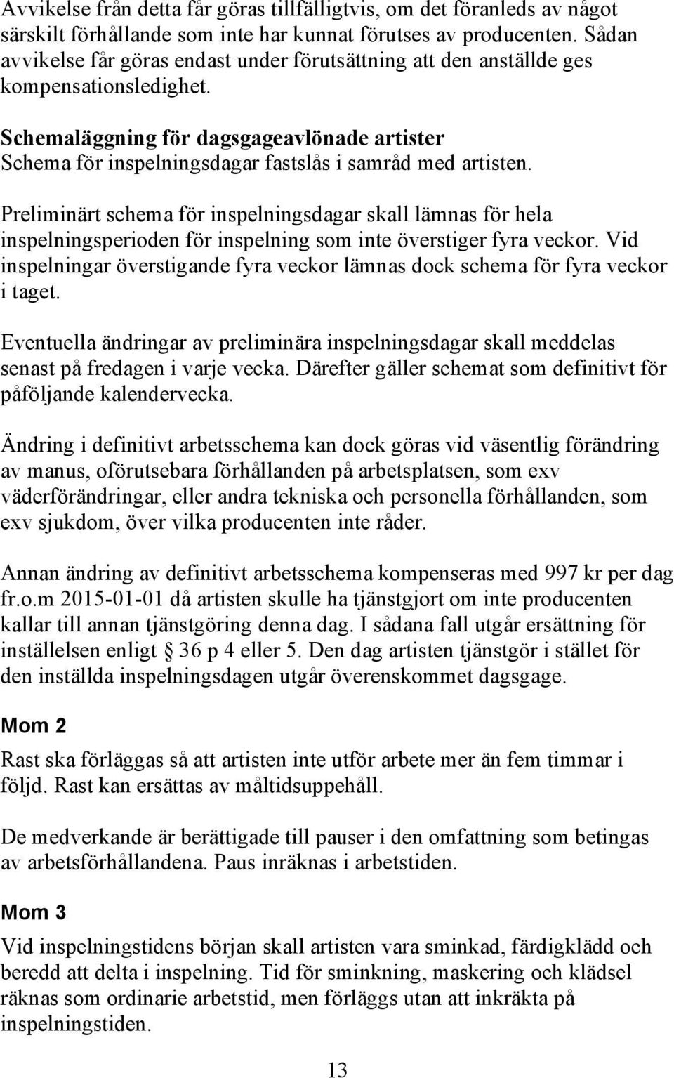 Schemaläggning för dagsgageavlönade artister Schema för inspelningsdagar fastslås i samråd med artisten.