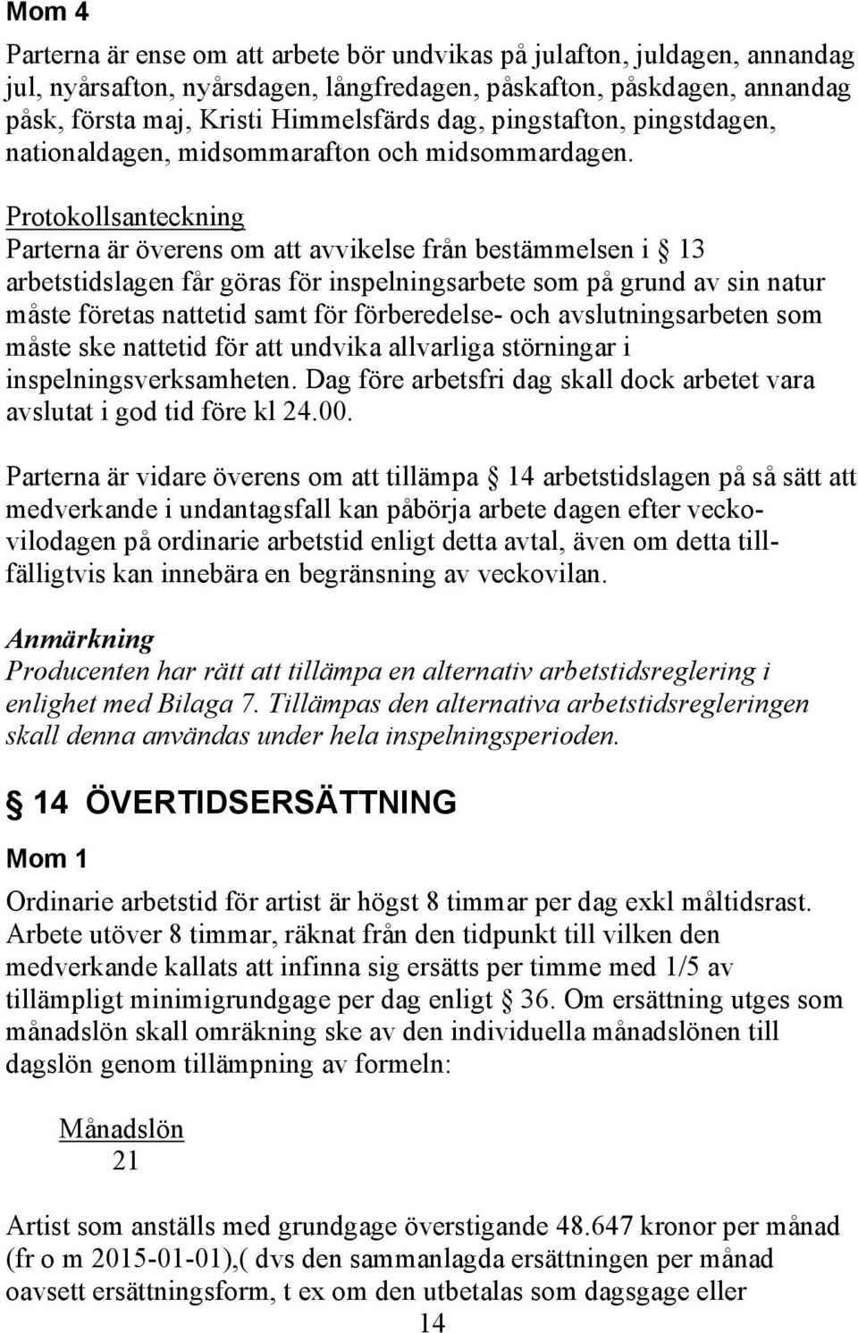 Protokollsanteckning Parterna är överens om att avvikelse från bestämmelsen i 13 arbetstidslagen får göras för inspelningsarbete som på grund av sin natur måste företas nattetid samt för