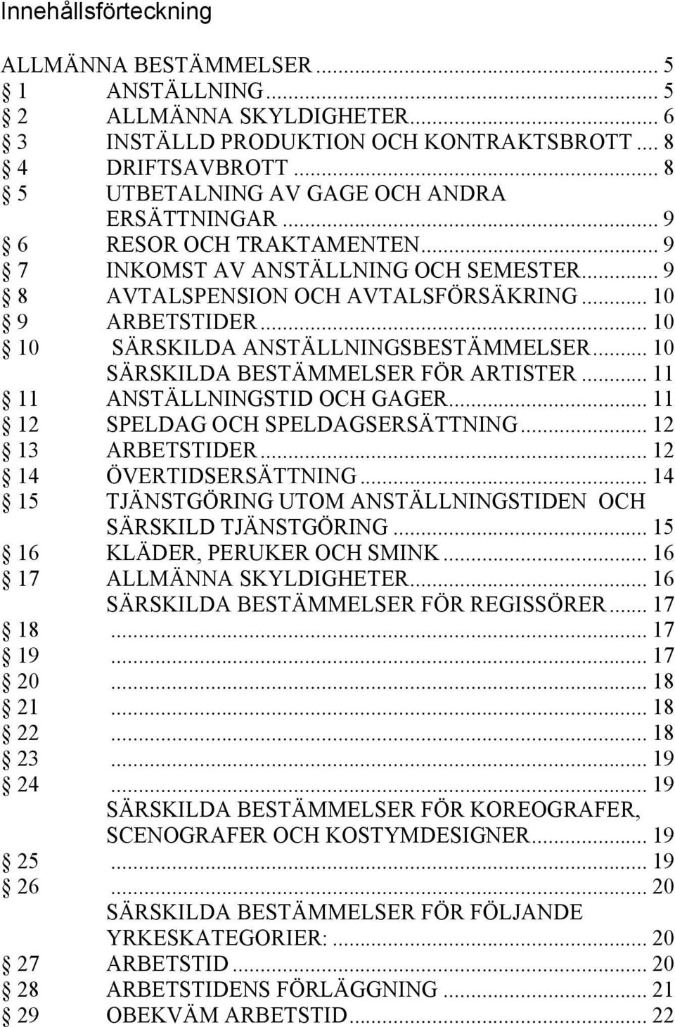 .. 10 10 SÄRSKILDA ANSTÄLLNINGSBESTÄMMELSER... 10 SÄRSKILDA BESTÄMMELSER FÖR ARTISTER... 11 11 ANSTÄLLNINGSTID OCH GAGER... 11 12 SPELDAG OCH SPELDAGSERSÄTTNING... 12 13 ARBETSTIDER.