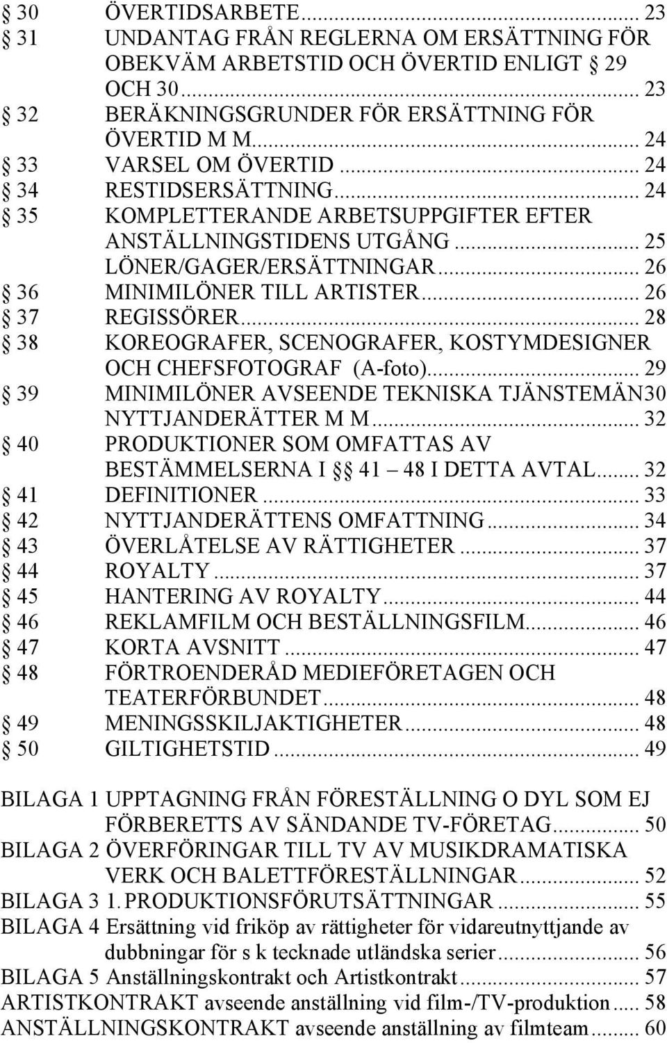 .. 28 38 KOREOGRAFER, SCENOGRAFER, KOSTYMDESIGNER OCH CHEFSFOTOGRAF (A-foto)... 29 39 MINIMILÖNER AVSEENDE TEKNISKA TJÄNSTEMÄN 30 NYTTJANDERÄTTER M M.