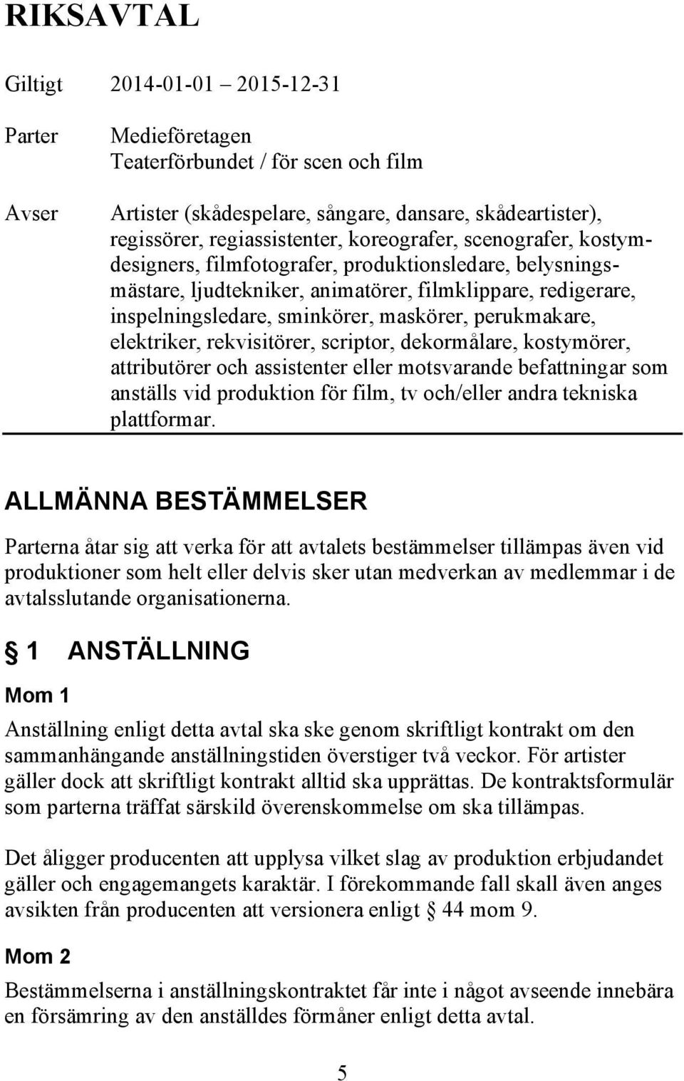 perukmakare, elektriker, rekvisitörer, scriptor, dekormålare, kostymörer, attributörer och assistenter eller motsvarande befattningar som anställs vid produktion för film, tv och/eller andra tekniska