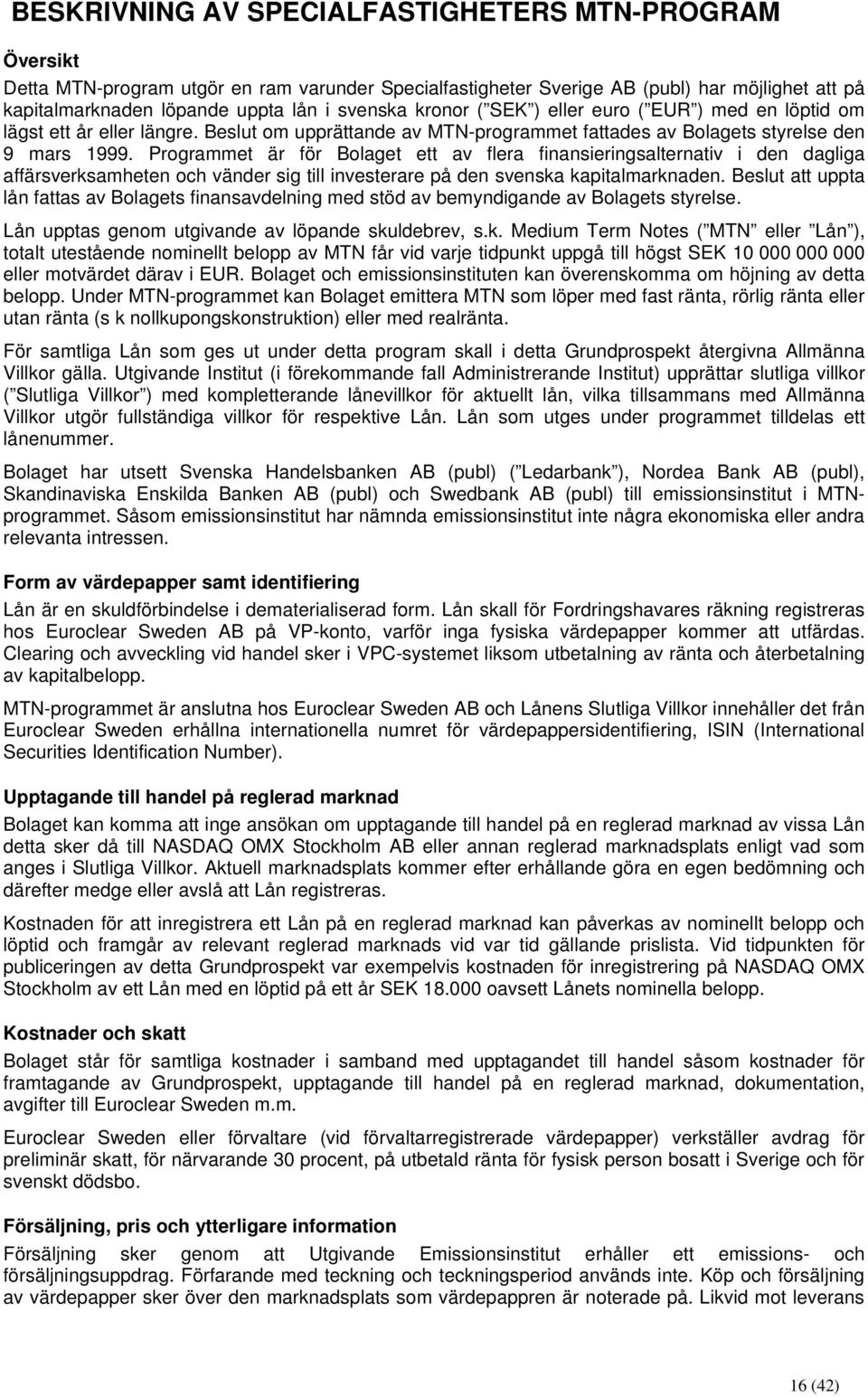 Programmet är för Bolaget ett av flera finansieringsalternativ i den dagliga affärsverksamheten och vänder sig till investerare på den svenska kapitalmarknaden.